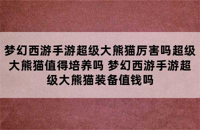 梦幻西游手游超级大熊猫厉害吗超级大熊猫值得培养吗 梦幻西游手游超级大熊猫装备值钱吗